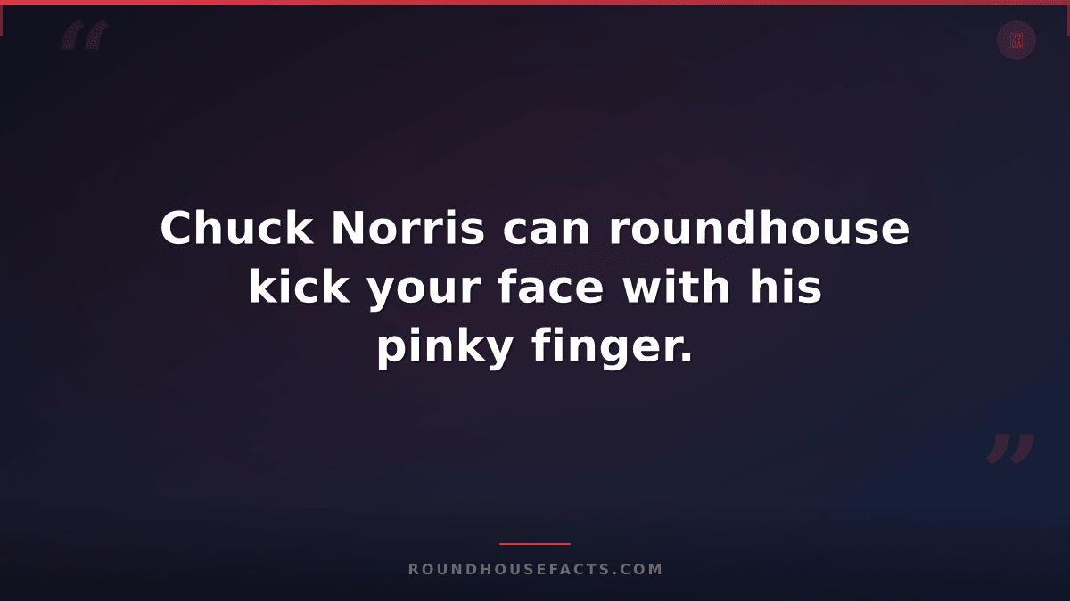 Chuck Norris Fact — Chuck Norris can roundhouse kick your face with his pinky fi