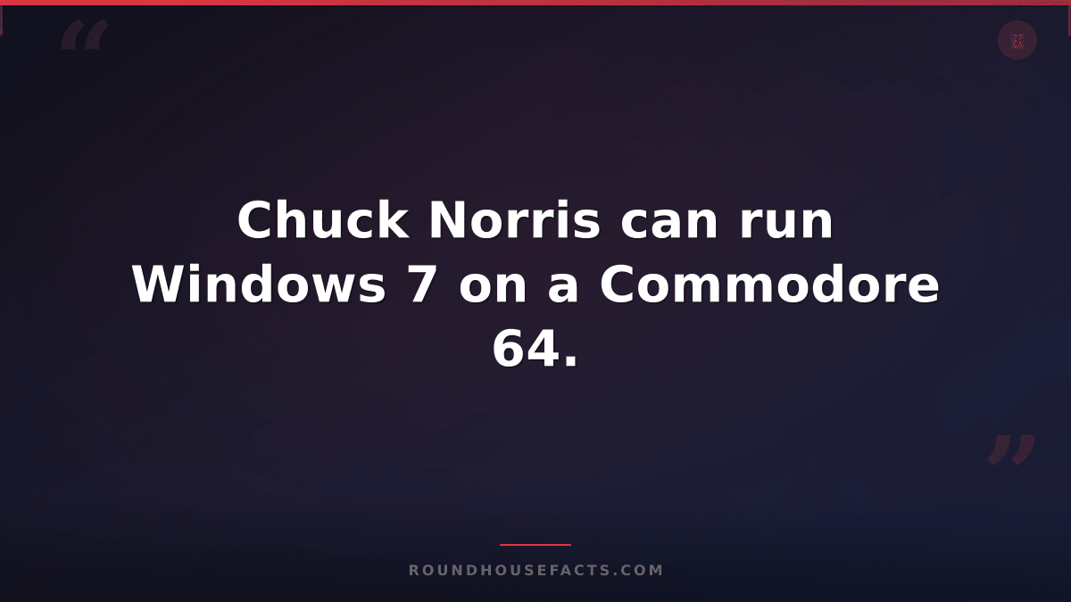 Chuck Norris Fact — Chuck Norris can run Windows 7 on a Commodore 64.
