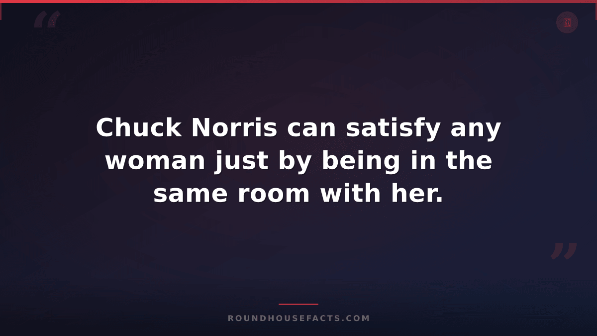 Chuck Norris Fact — Chuck Norris can satisfy any woman just by being in the same