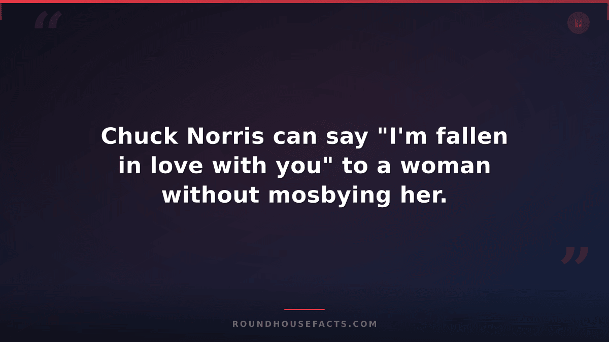 Chuck Norris Fact — Chuck Norris can say "I'm fallen in love with you" to a woma