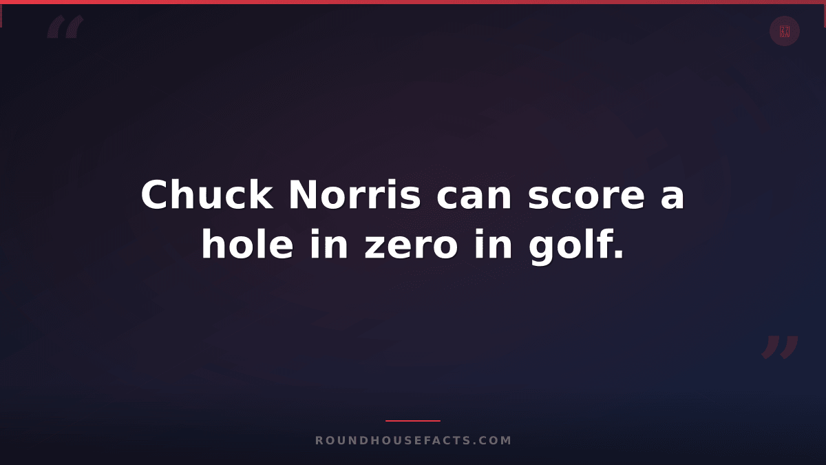 Chuck Norris Fact — Chuck Norris can score a hole in zero in golf.
