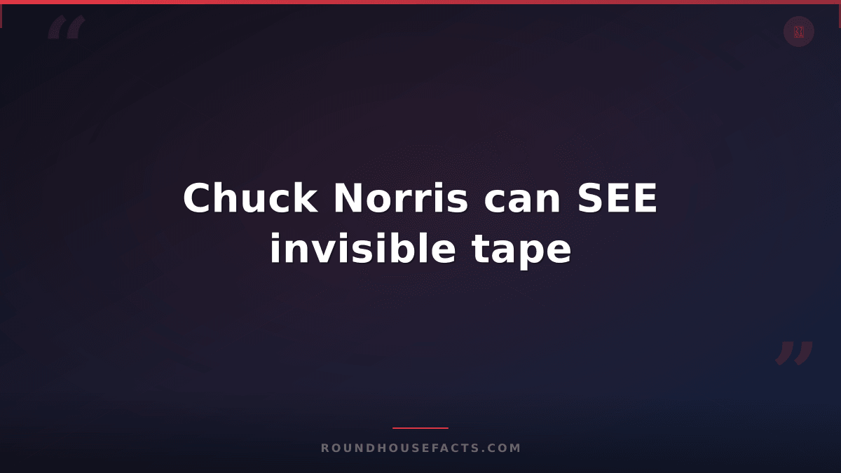 Chuck Norris Fact — Chuck Norris can SEE invisible tape