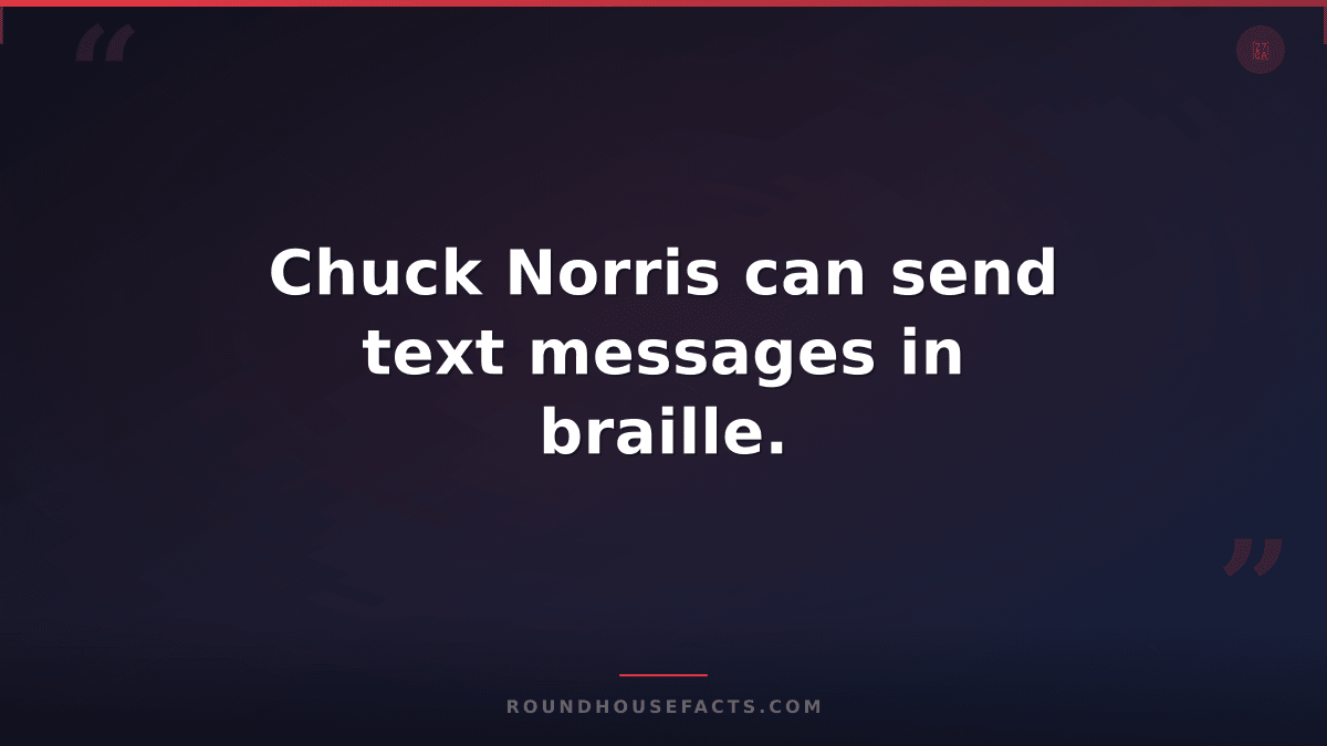 Chuck Norris Fact — Chuck Norris can send text messages in braille.
