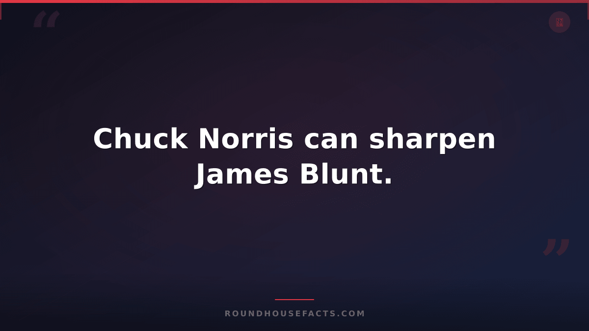 Chuck Norris Fact — Chuck Norris can sharpen James Blunt.