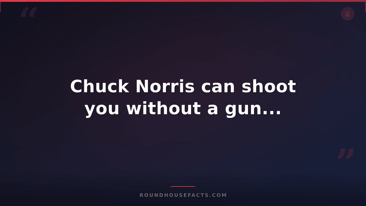 Chuck Norris Fact — Chuck Norris can shoot you without a gun...