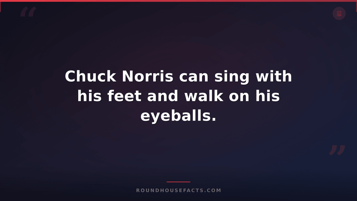 Chuck Norris Fact — Chuck Norris can sing with his feet and walk on his eyeballs