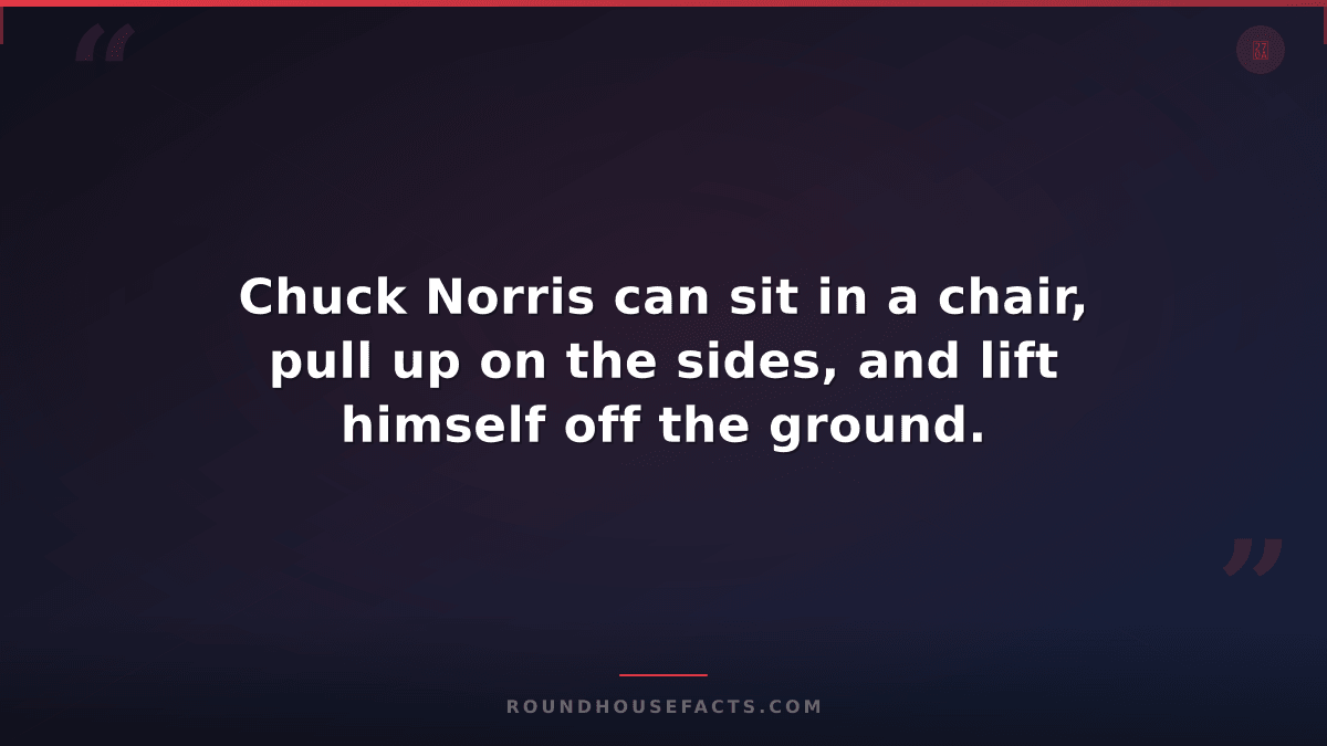 Chuck Norris Fact — Chuck Norris can sit in a chair, pull up on the sides, and l