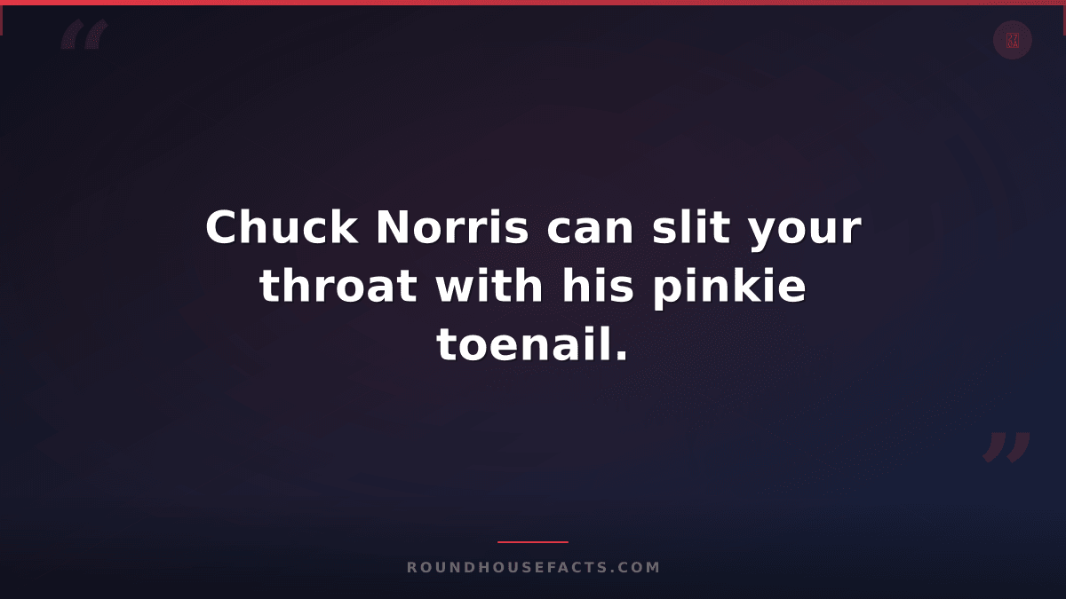 Chuck Norris Fact — Chuck Norris can slit your throat with his pinkie toenail.