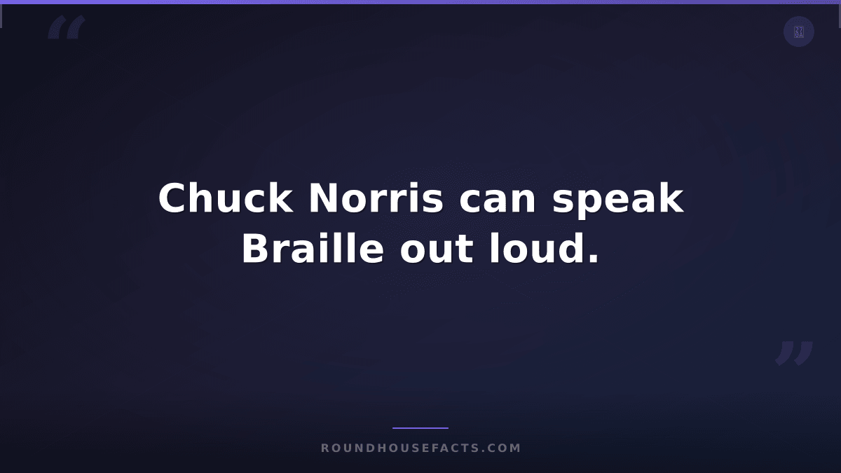 Chuck Norris Fact — Chuck Norris can speak Braille out loud.