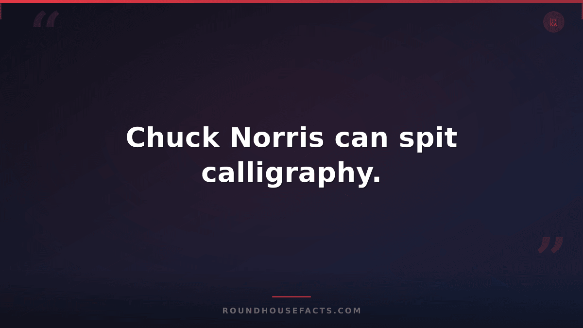 Chuck Norris Fact — Chuck Norris can spit calligraphy.