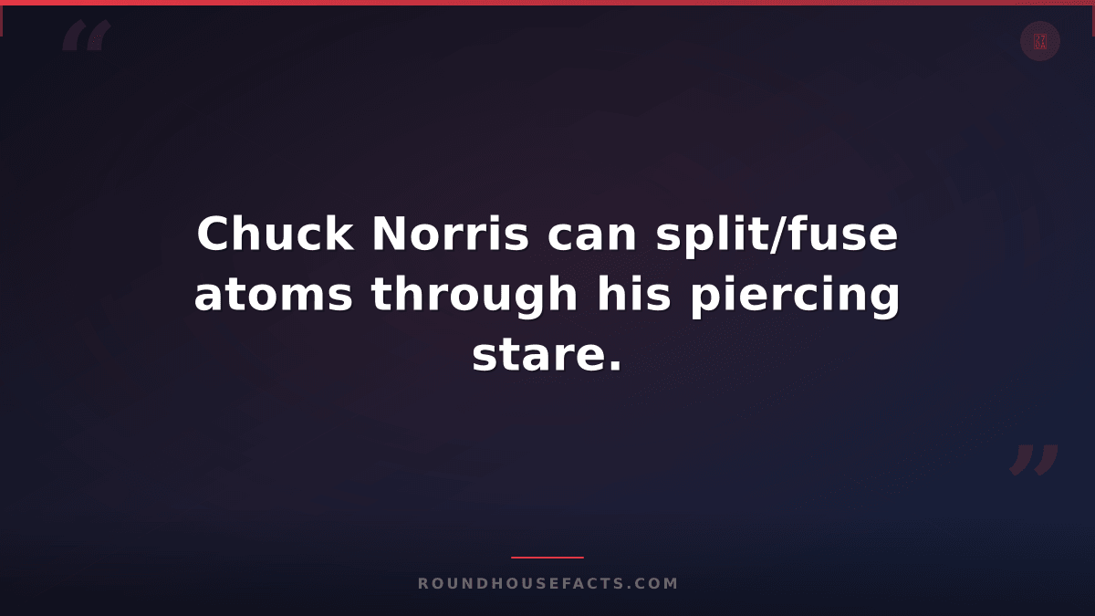 Chuck Norris Fact — Chuck Norris can split/fuse atoms through his piercing stare