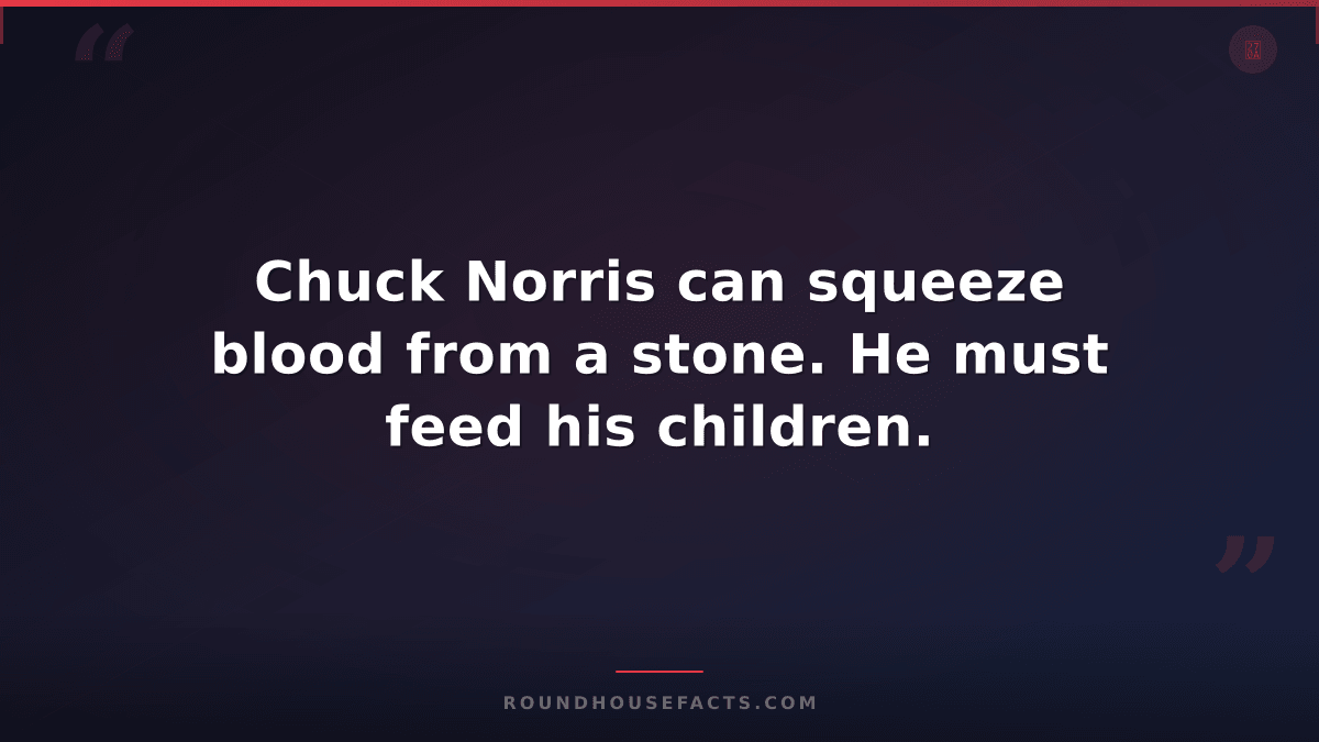 Chuck Norris Fact — Chuck Norris can squeeze blood from a stone. He must feed hi
