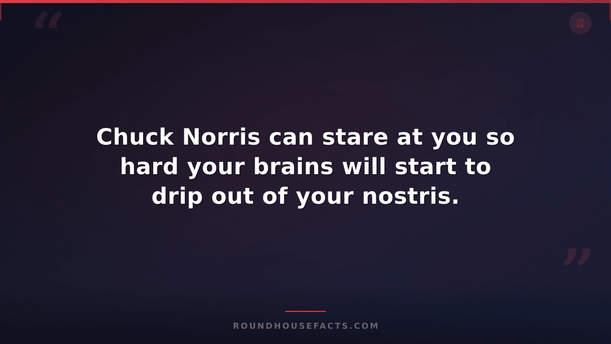 Chuck Norris Fact — Chuck Norris can stare at you so hard your brains will start