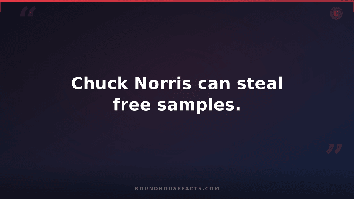 Chuck Norris Fact — Chuck Norris can steal free samples.
