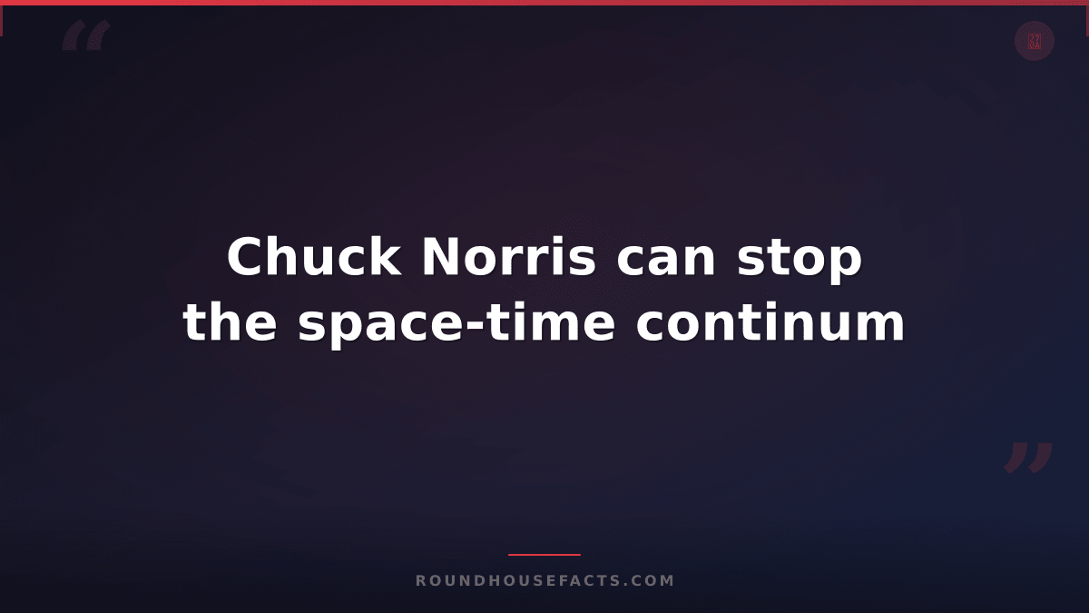 Chuck Norris Fact — Chuck Norris can stop the space-time continum