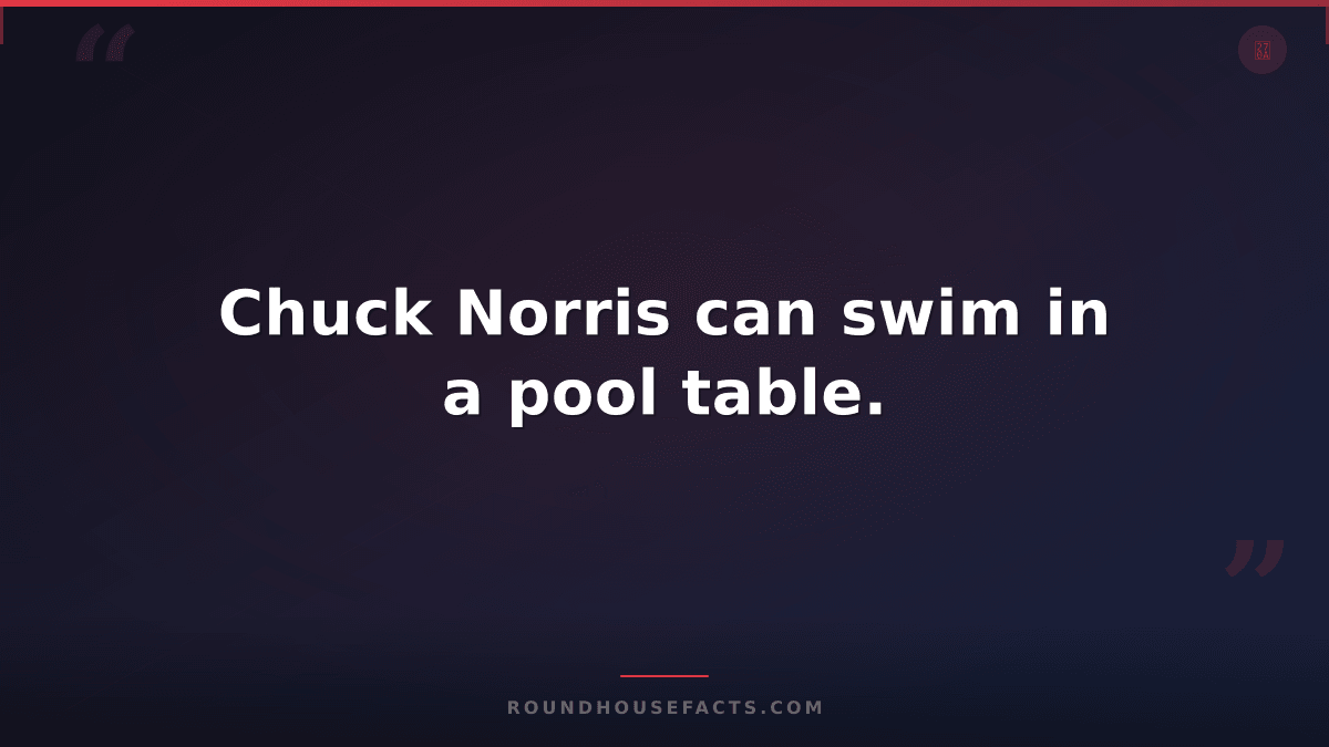 Chuck Norris Fact — Chuck Norris can swim in a pool table.