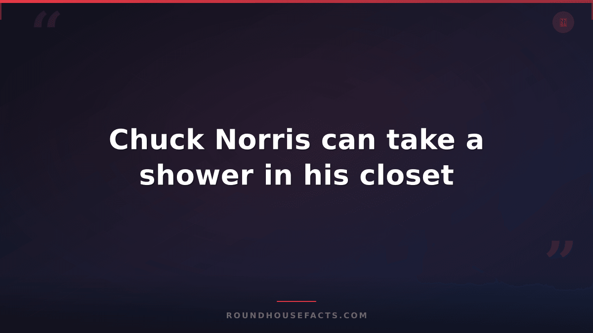 Chuck Norris Fact — Chuck Norris can take a shower in his closet
