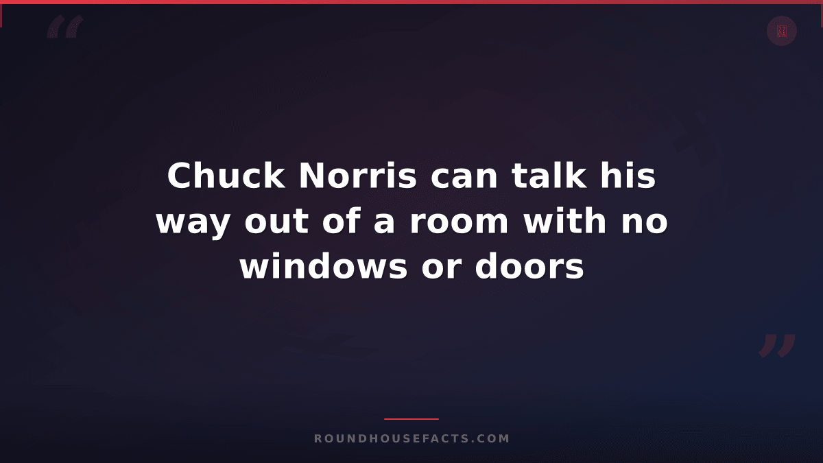 Chuck Norris Fact — Chuck Norris can talk his way out of a room with no windows