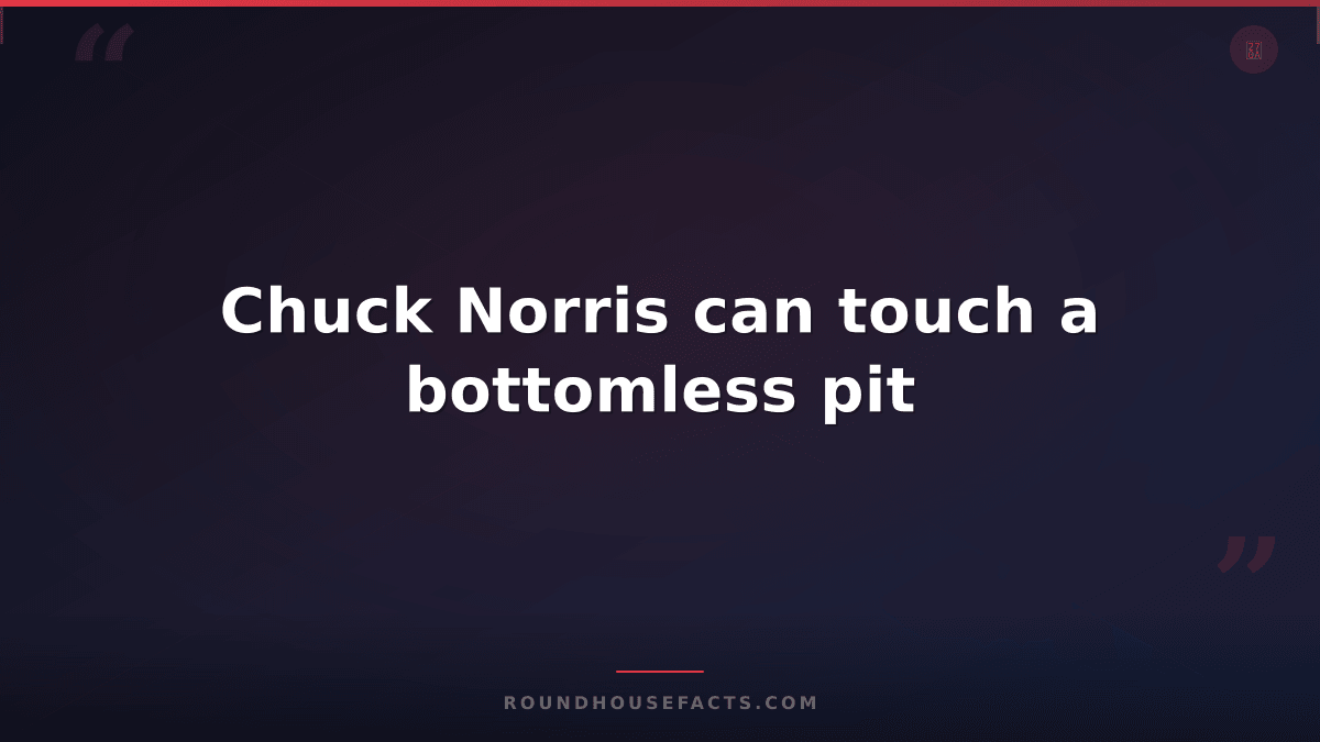Chuck Norris Fact — Chuck Norris can touch a bottomless pit