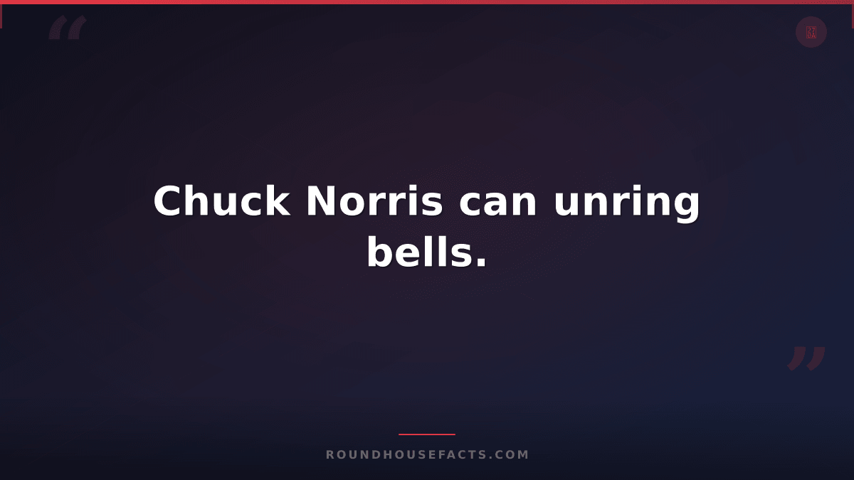 Chuck Norris Fact — Chuck Norris can unring bells.