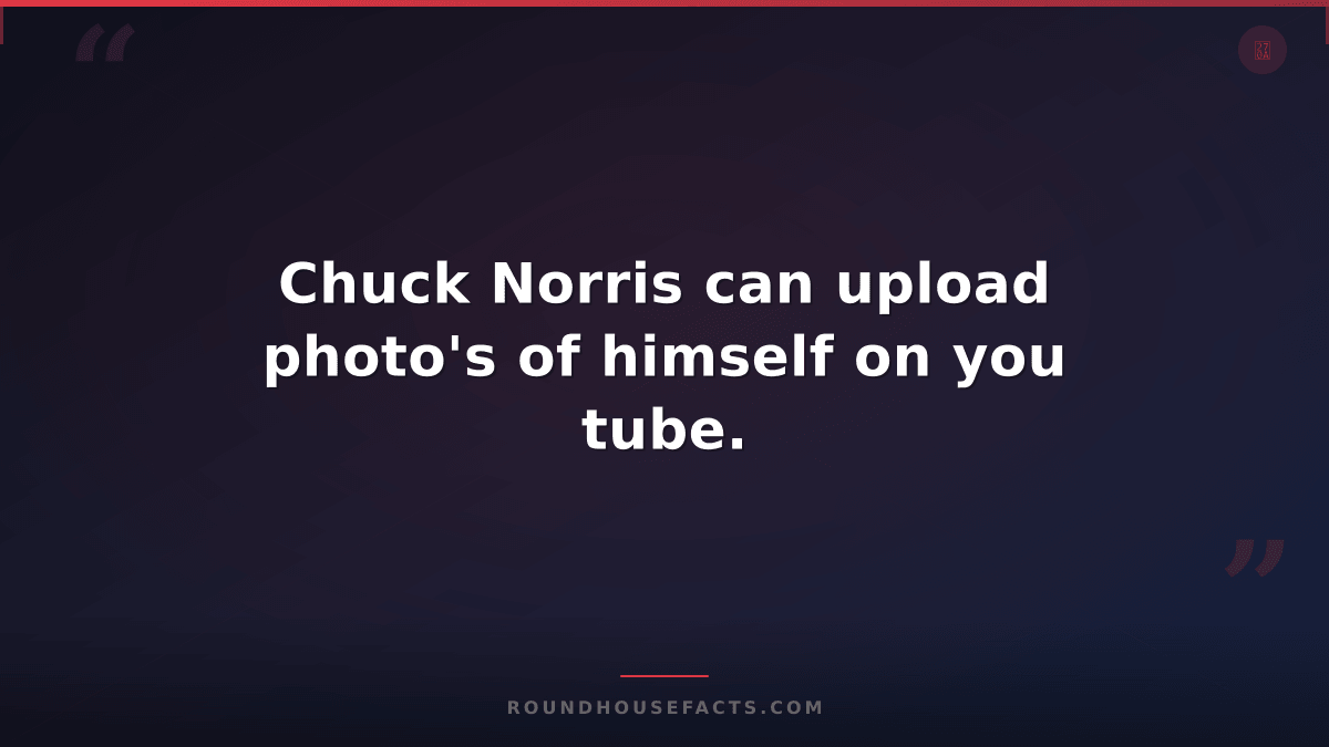 Chuck Norris Fact — Chuck Norris can upload photo's of himself on you tube.