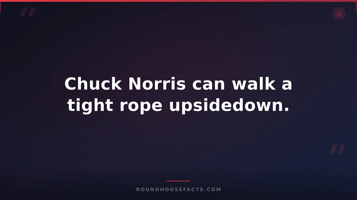 Chuck Norris Fact — Chuck Norris can walk a tight rope upsidedown.