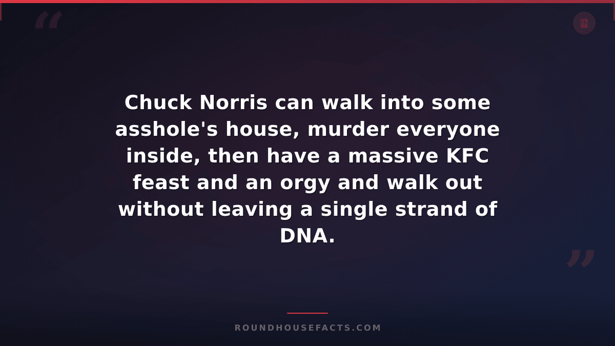 Chuck Norris Fact — Chuck Norris can walk into some asshole's house, murder ever