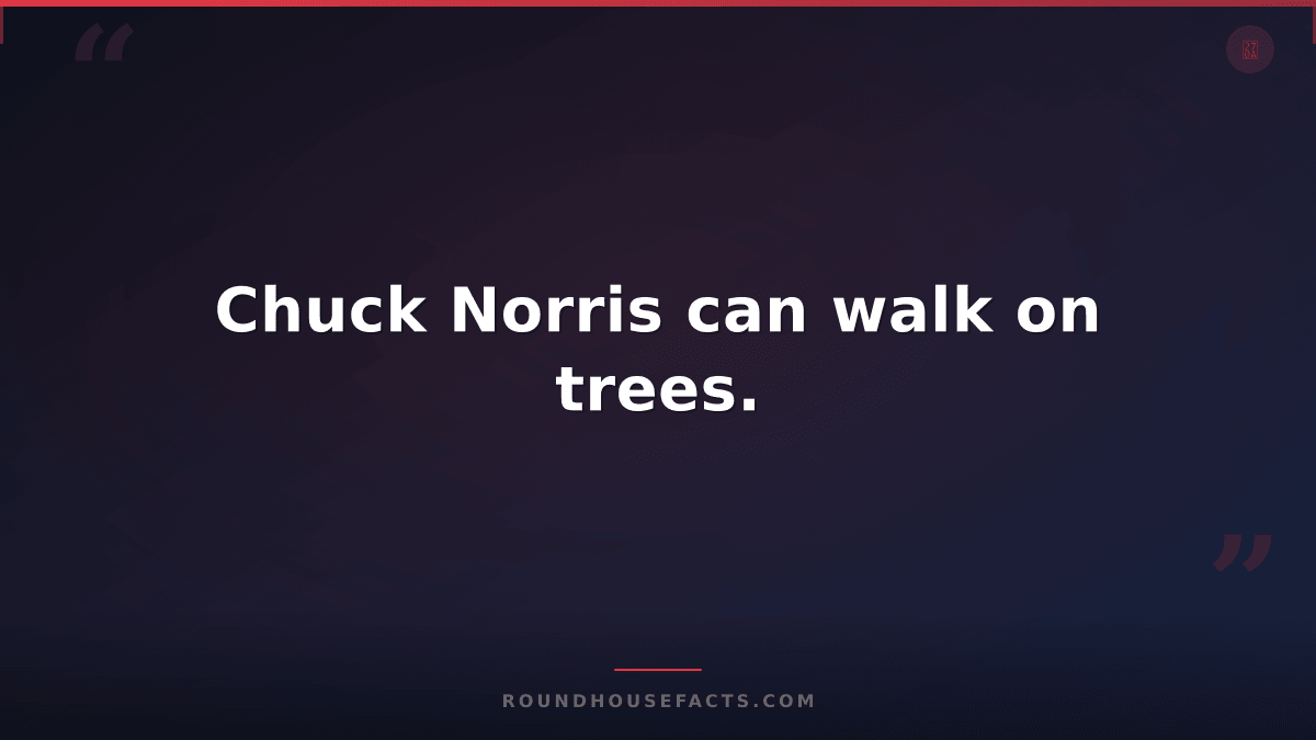 Chuck Norris Fact — Chuck Norris can walk on trees.