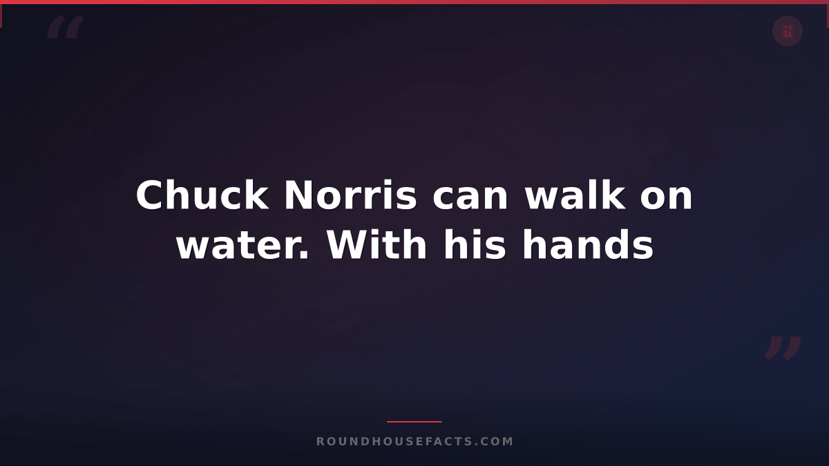 Chuck Norris Fact — Chuck Norris can walk on water. With his hands
