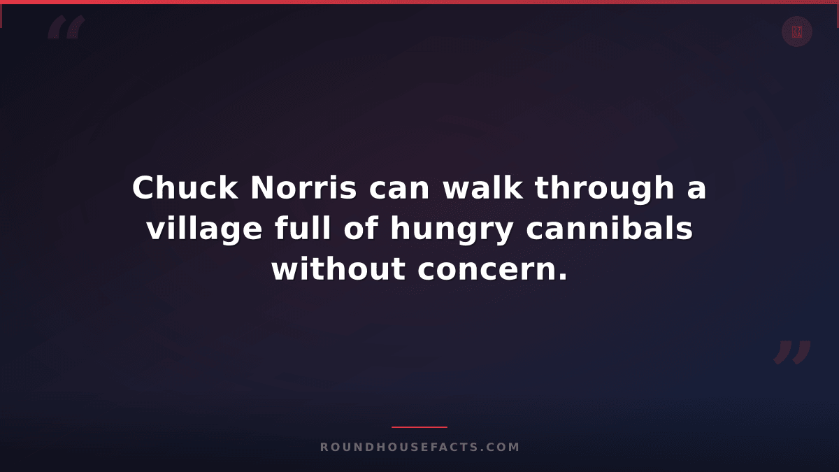 Chuck Norris Fact — Chuck Norris can walk through a village full of hungry canni