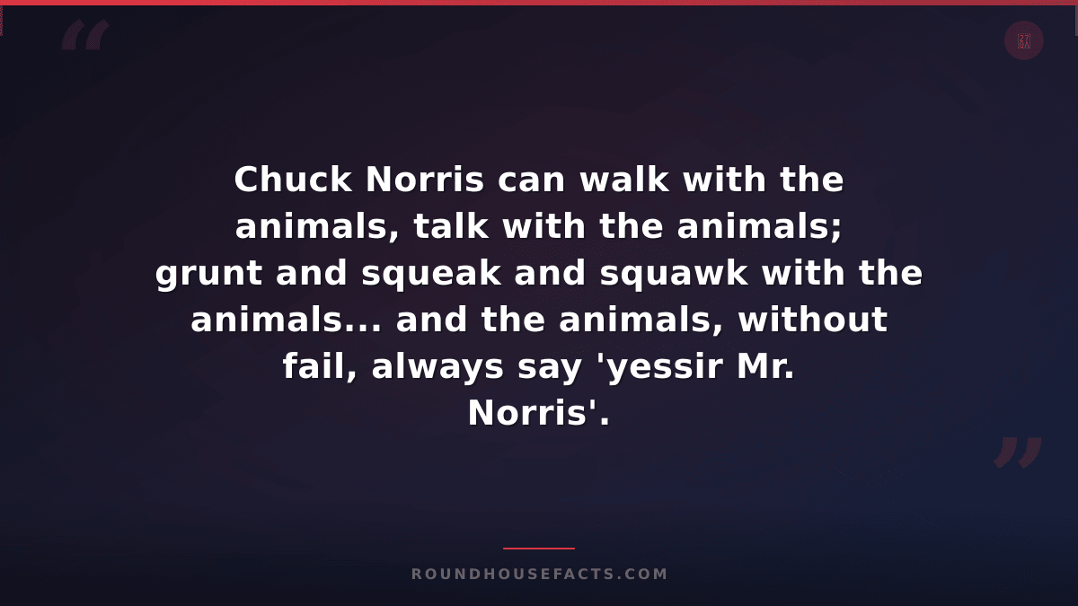 Chuck Norris Fact — Chuck Norris can walk with the animals, talk with the animal