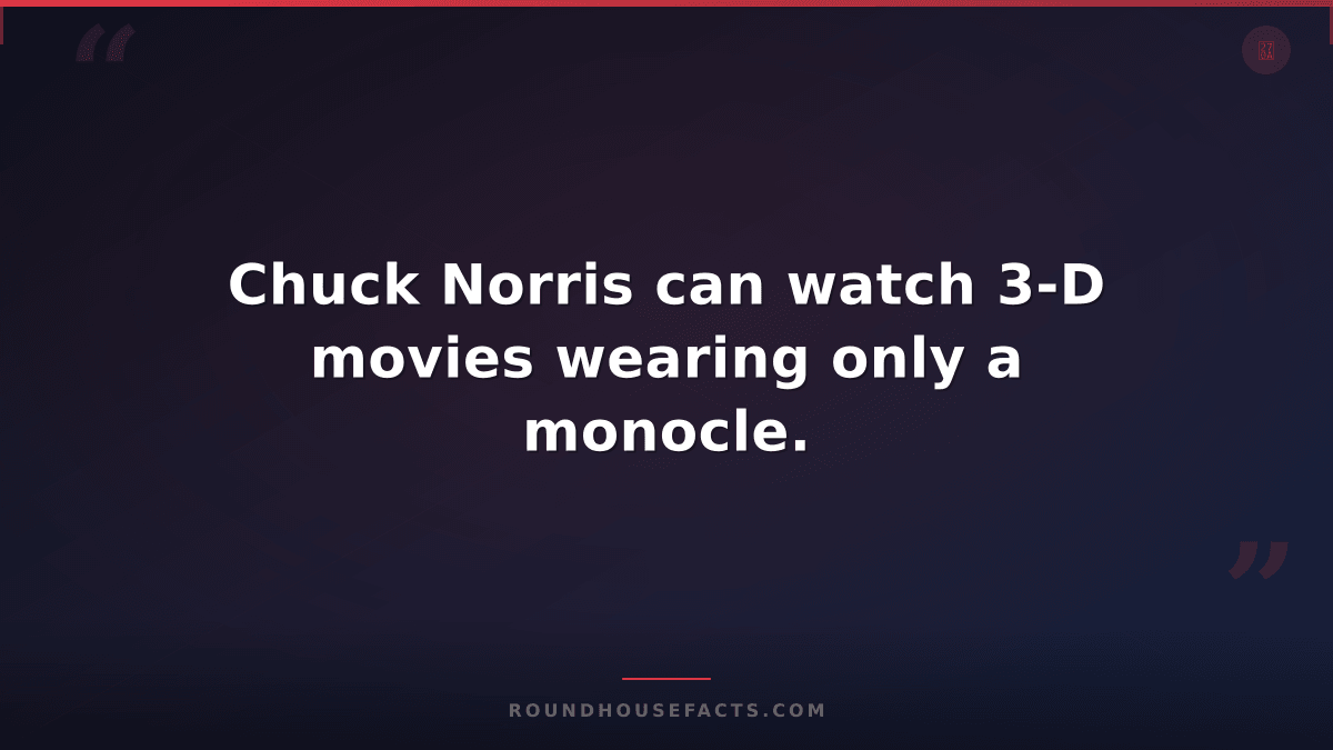 Chuck Norris Fact — Chuck Norris can watch 3-D movies wearing only a monocle.