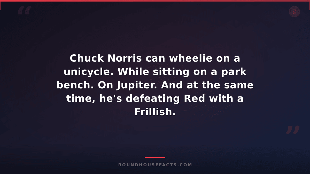 Chuck Norris Fact — Chuck Norris can wheelie on a unicycle. While sitting on a p