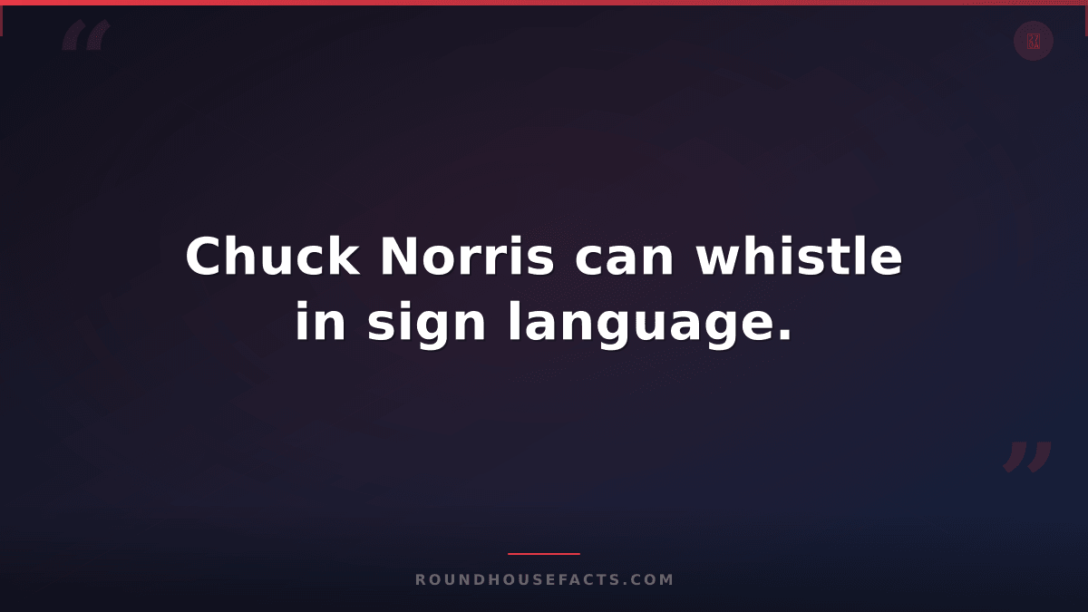 Chuck Norris Fact — Chuck Norris can whistle in sign language.