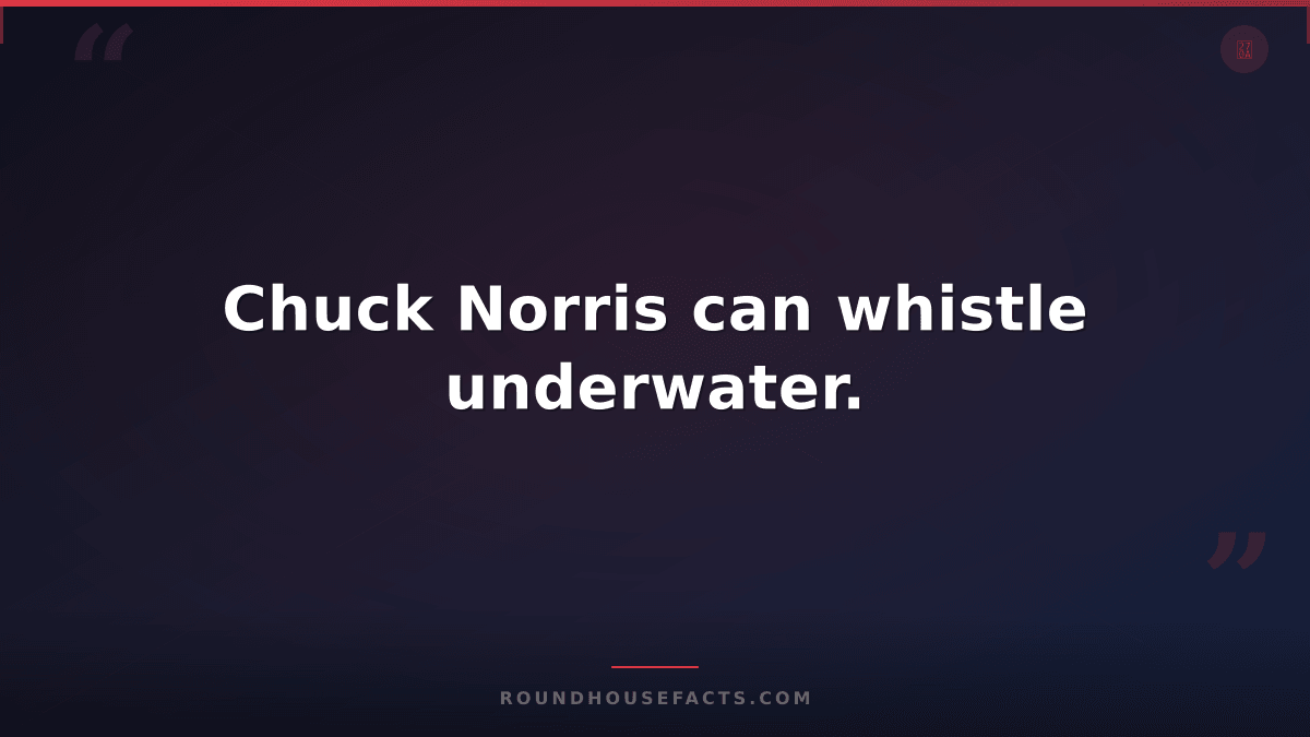 Chuck Norris Fact — Chuck Norris can whistle underwater.