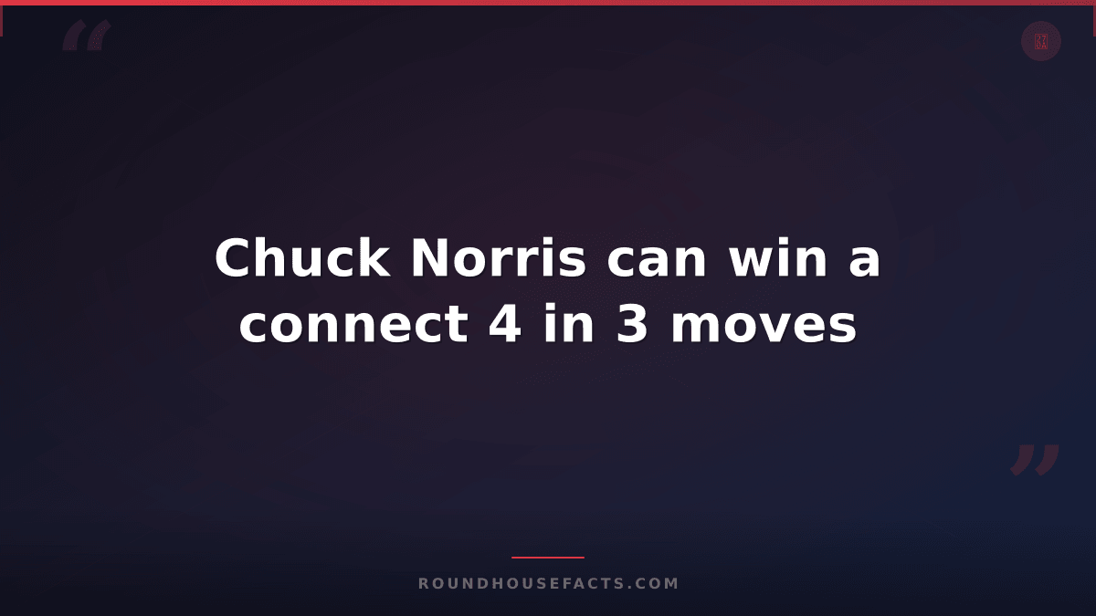 Chuck Norris Fact — Chuck Norris can win a connect 4 in 3 moves