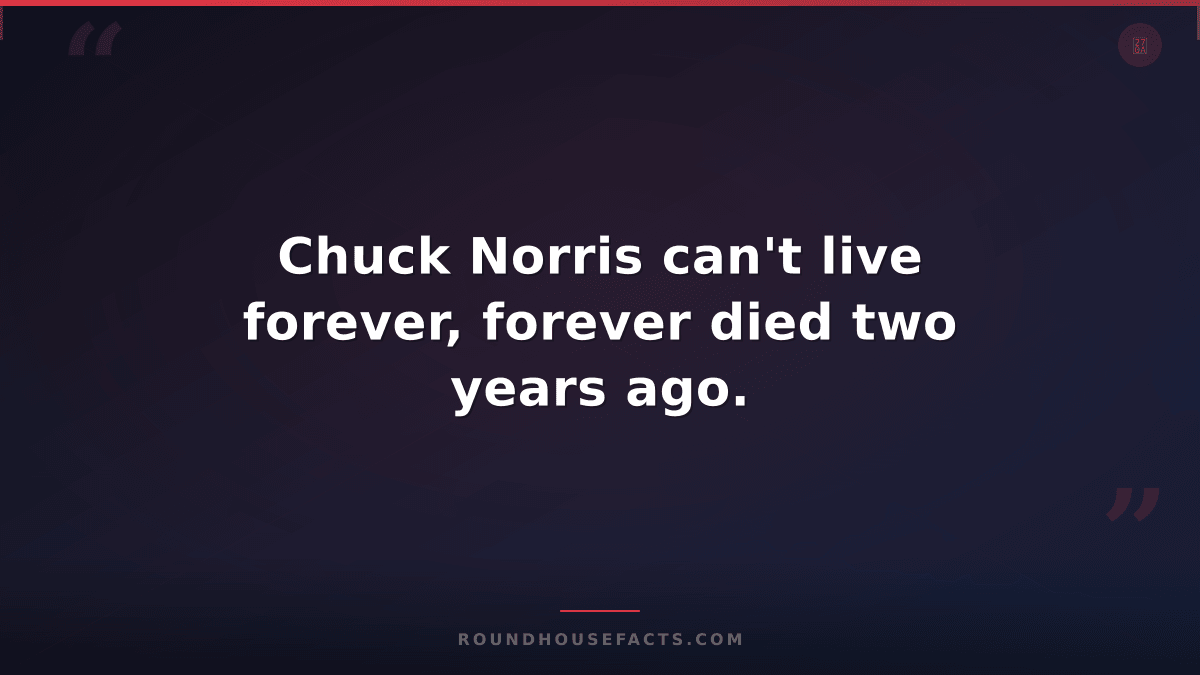 Chuck Norris Fact — Chuck Norris can't live forever, forever died two years ago.