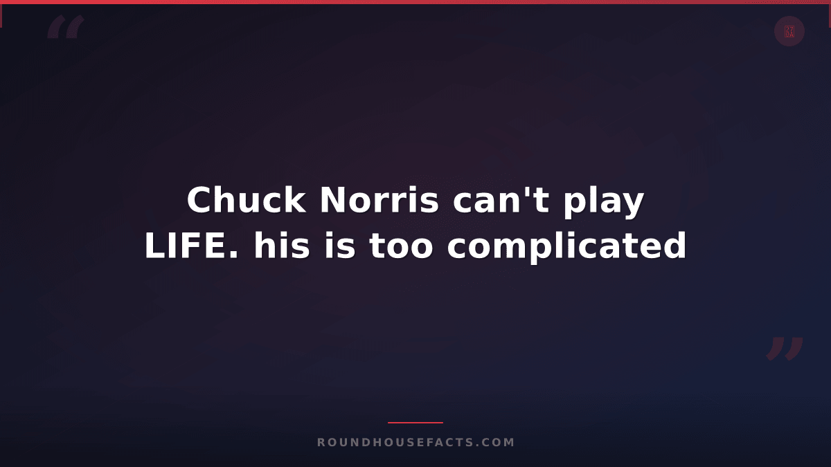 Chuck Norris Fact — Chuck Norris can't play LIFE. his is too complicated