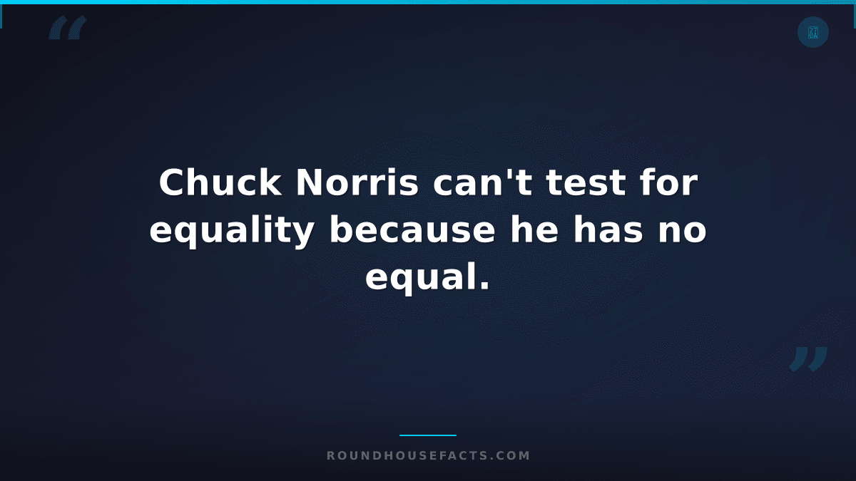 Chuck Norris Fact — Chuck Norris can't test for equality because he has no equal
