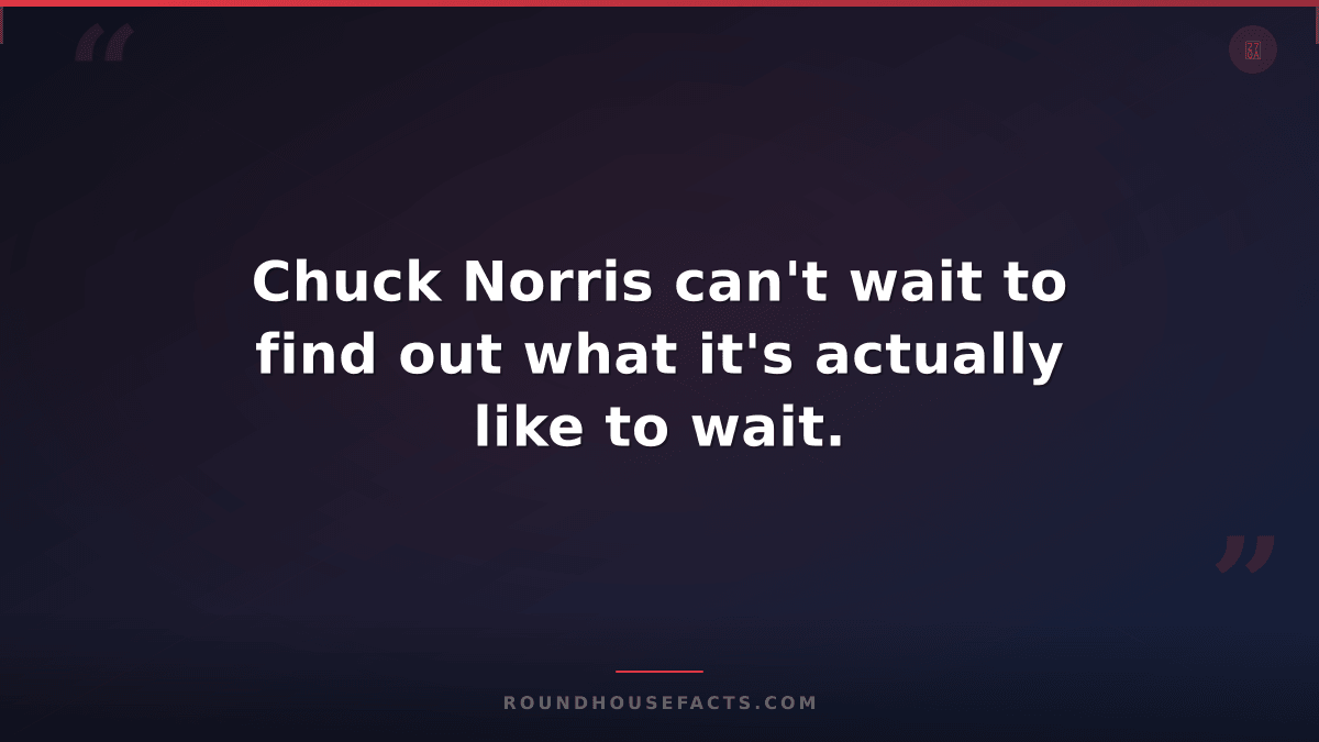 Chuck Norris Fact — Chuck Norris can't wait to find out what it's actually like