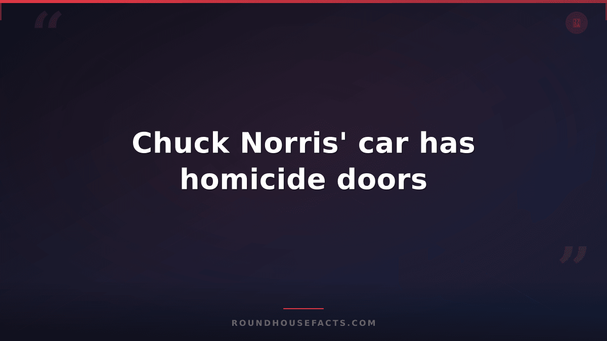 Chuck Norris Fact — Chuck Norris' car has homicide doors