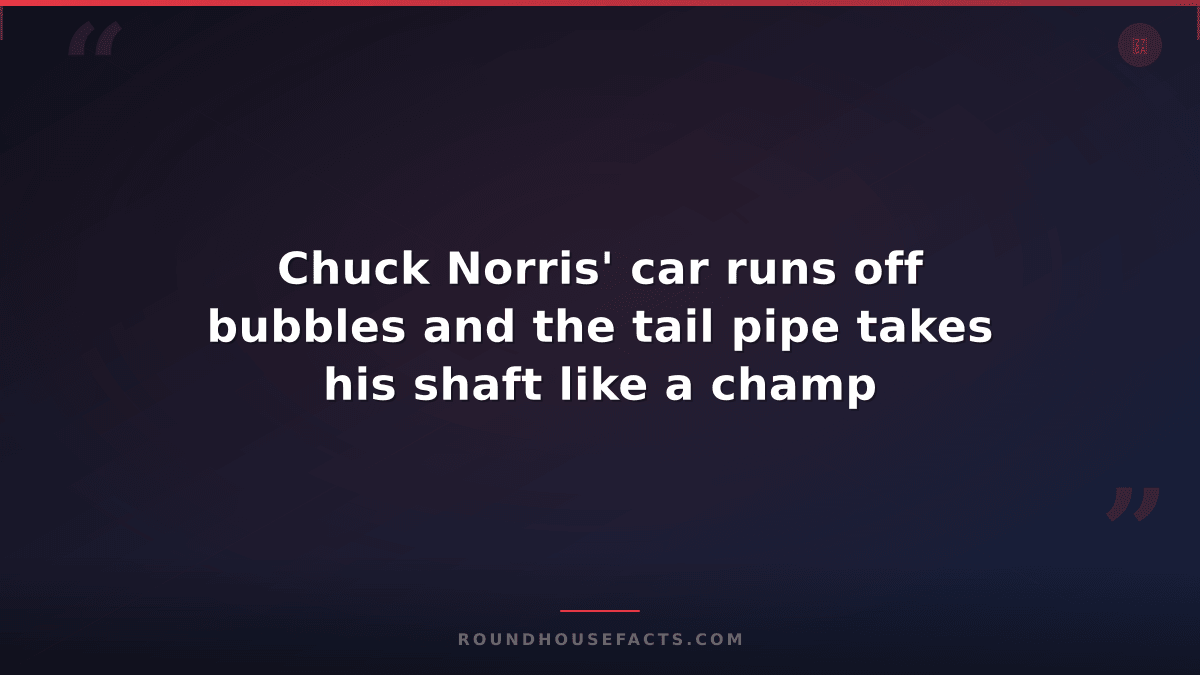 Chuck Norris Fact — Chuck Norris' car runs off bubbles and the tail pipe takes h