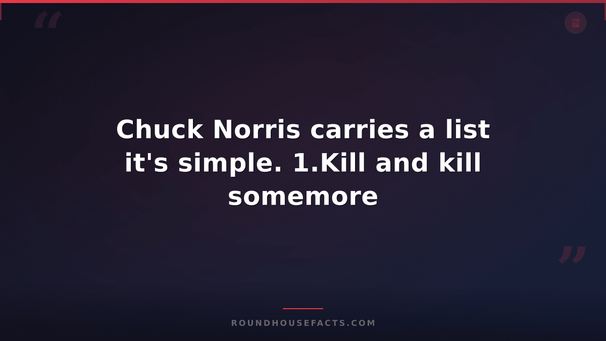 Chuck Norris Fact — Chuck Norris carries a list it's simple. 1.Kill and kill som