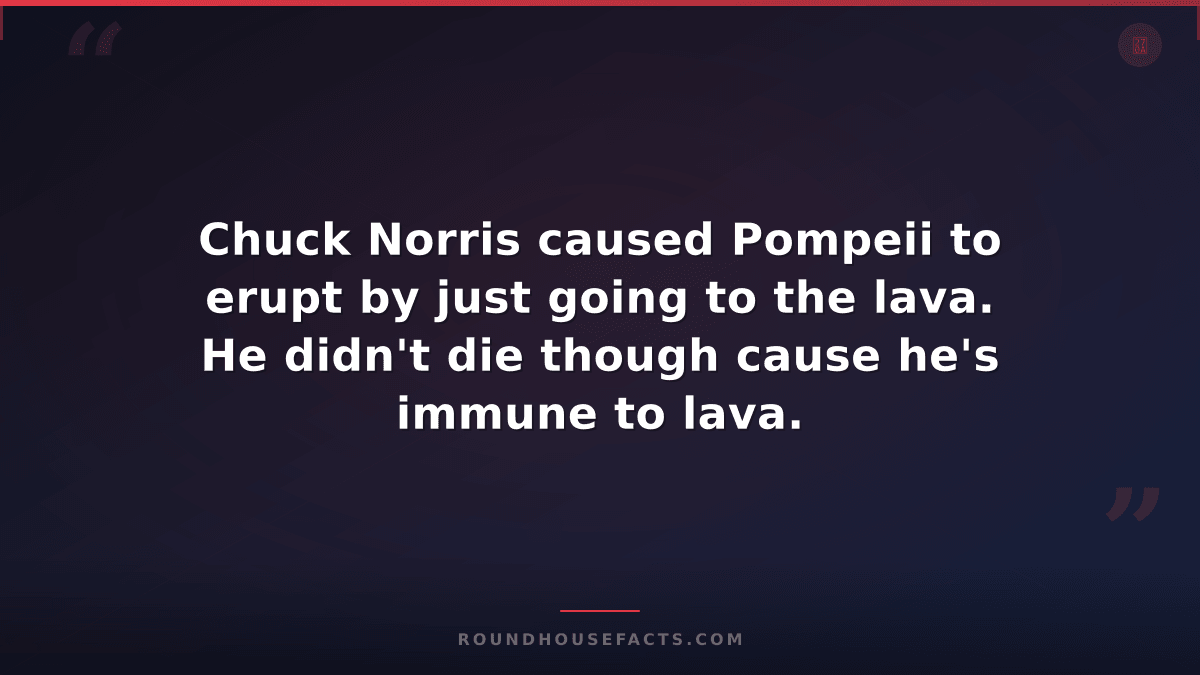 Chuck Norris Fact — Chuck Norris caused Pompeii to erupt by just going to the la