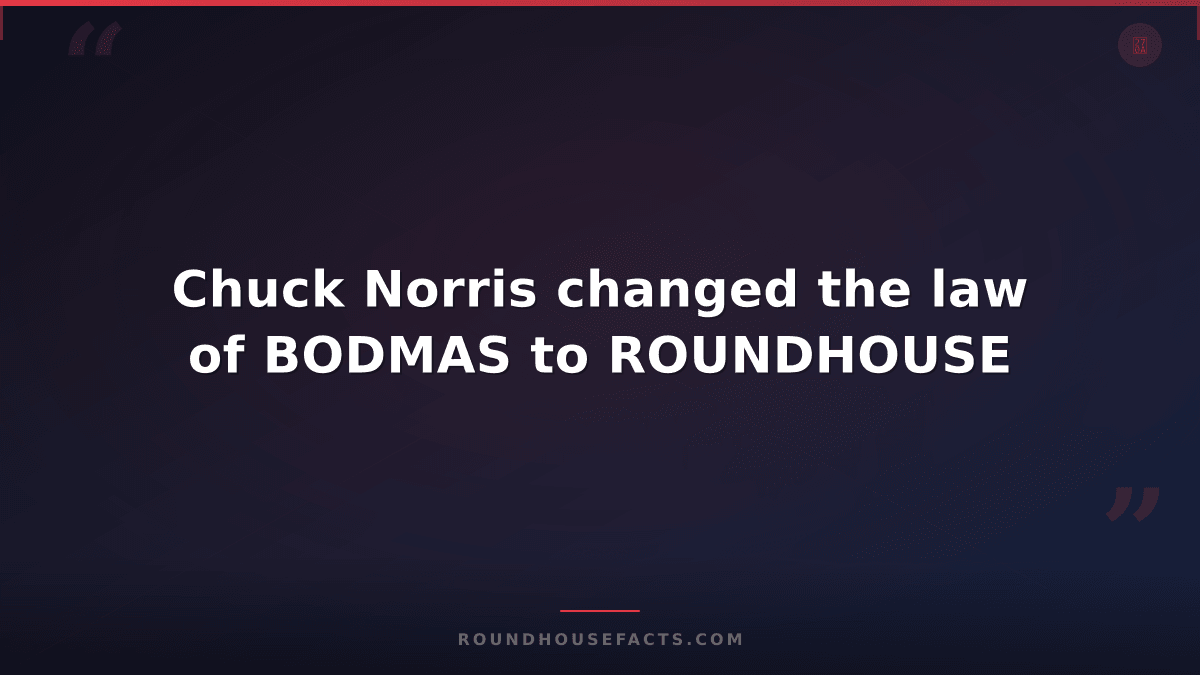 Chuck Norris Fact — Chuck Norris changed the law of BODMAS to ROUNDHOUSE