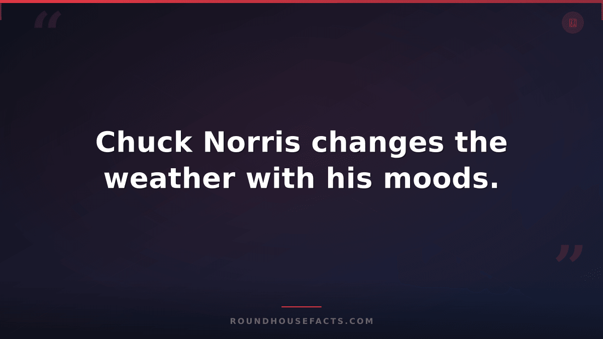 Chuck Norris Fact — Chuck Norris changes the weather with his moods.