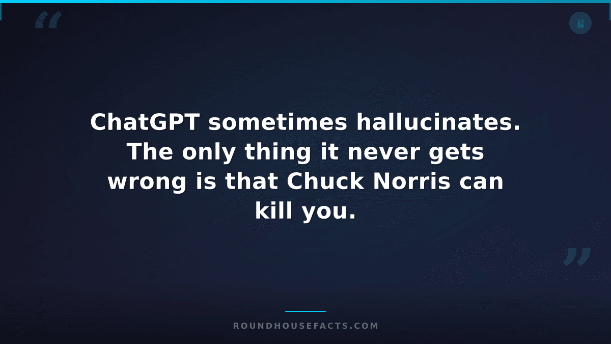Chuck Norris Fact — ChatGPT sometimes hallucinates. The only thing it never gets