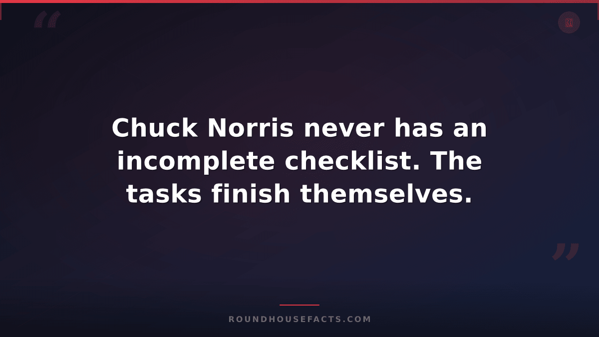 Chuck Norris Fact — Chuck Norris never has an incomplete checklist. The tasks fi