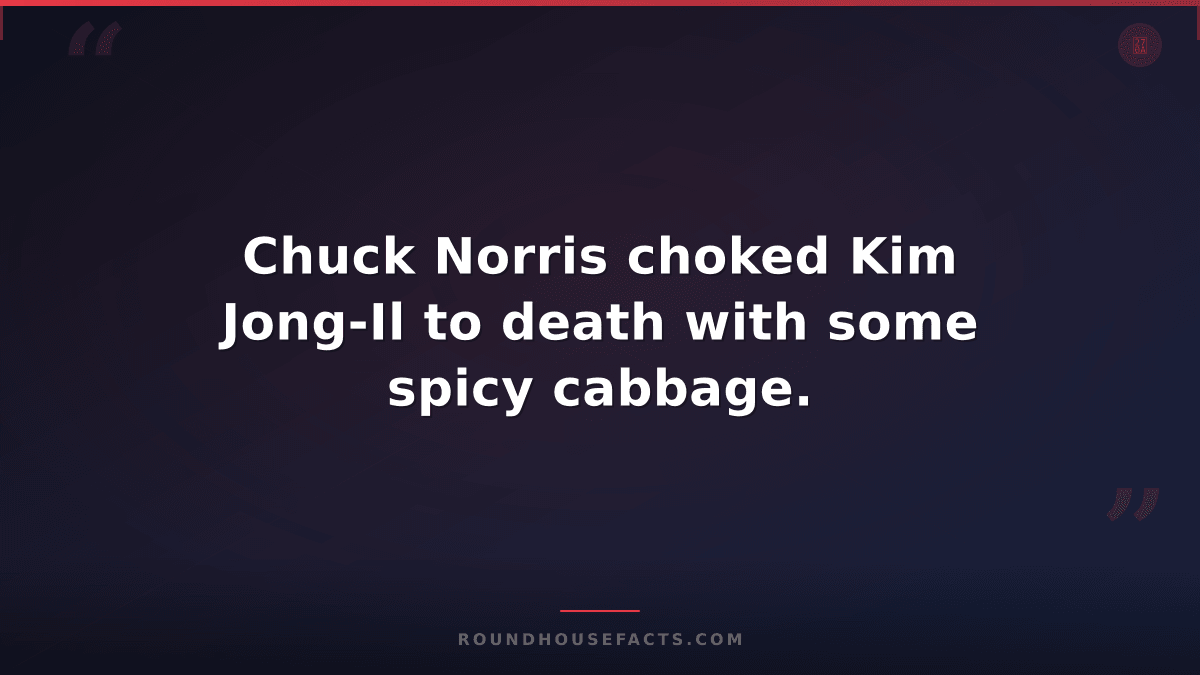 Chuck Norris Fact — Chuck Norris choked Kim Jong-Il to death with some spicy cab