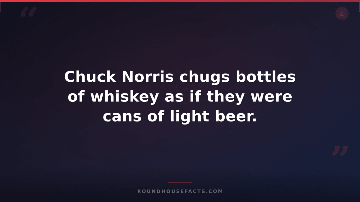 Chuck Norris Fact — Chuck Norris chugs bottles of whiskey as if they were cans o